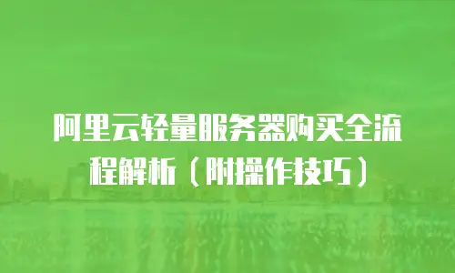 阿里云轻量服务器购买全流程解析（附操作技巧）