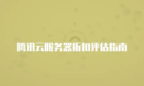 腾讯云服务器折扣评估指南
