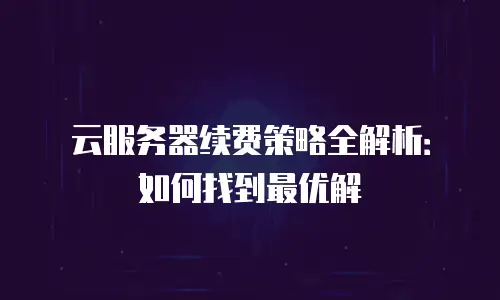 云服务器续费策略全解析：如何找到最优解