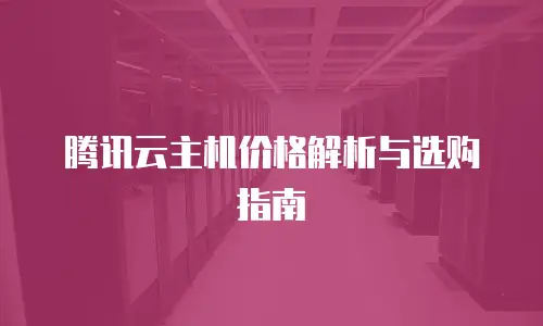 腾讯云主机价格解析与选购指南