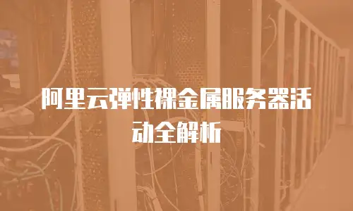 阿里云弹性裸金属服务器活动全解析