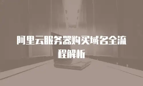阿里云服务器购买域名全流程解析