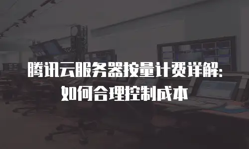 腾讯云服务器按量计费详解：如何合理控制成本