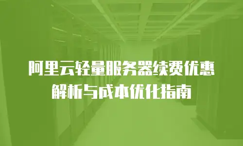 阿里云轻量服务器续费优惠解析与成本优化指南