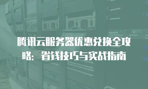 腾讯云服务器优惠兑换全攻略：省钱技巧与实战指南