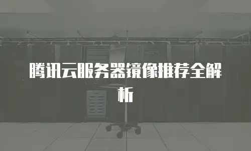 腾讯云服务器镜像推荐全解析