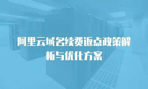 阿里云域名续费返点政策解析与优化方案