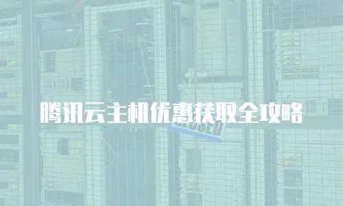 腾讯云主机优惠获取全攻略