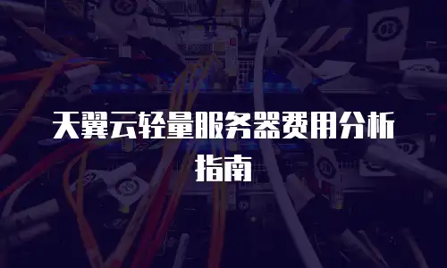天翼云轻量服务器费用分析指南