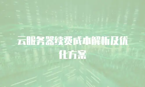 云服务器续费成本解析及优化方案