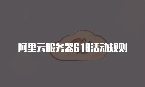 阿里云服务器618活动规则