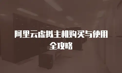 阿里云虚拟主机购买与使用全攻略