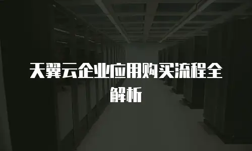 天翼云企业应用购买流程全解析