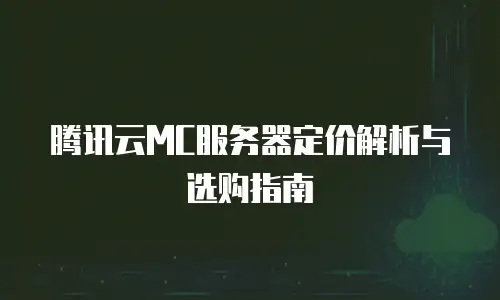 腾讯云MC服务器定价解析与选购指南