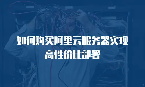 如何购买阿里云服务器实现高性价比部署