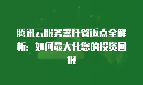 腾讯云服务器托管返点全解析：如何最大化您的投资回报