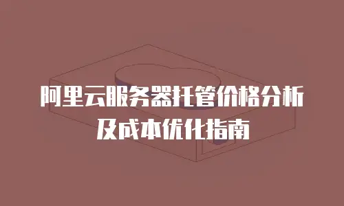 阿里云服务器托管价格分析及成本优化指南