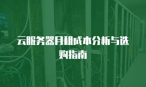 云服务器月租成本分析与选购指南