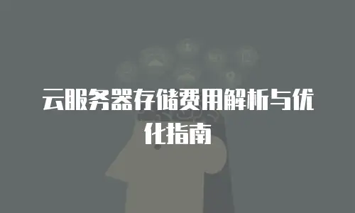 云服务器存储费用解析与优化指南