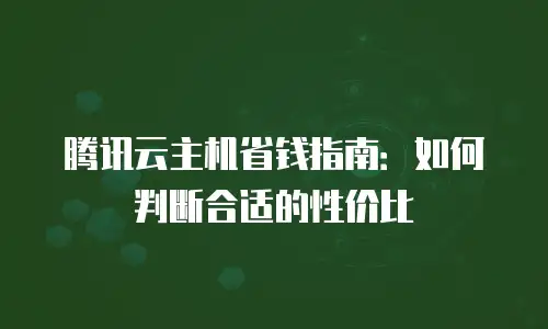 腾讯云主机省钱指南：如何判断合适的性价比