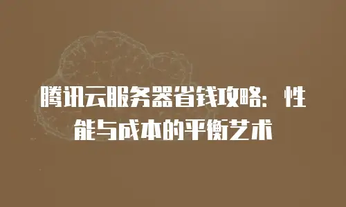 腾讯云服务器省钱攻略：性能与成本的平衡艺术