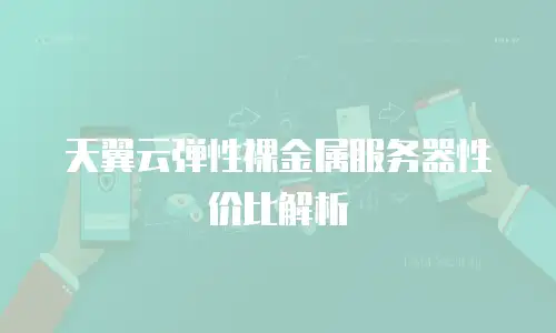 天翼云弹性裸金属服务器性价比解析