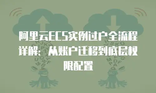阿里云ECS实例过户全流程详解：从账户迁移到底层权限配置