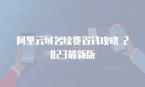 阿里云域名续费省钱攻略 2023最新版