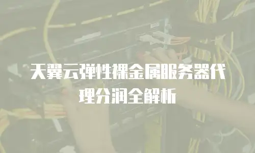 天翼云弹性裸金属服务器代理分润全解析