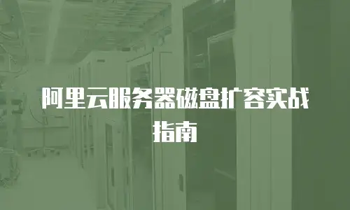 阿里云服务器磁盘扩容实战指南