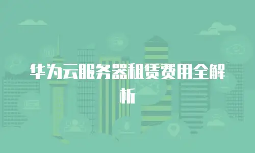 华为云服务器租赁费用全解析