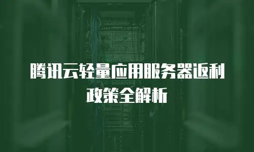 腾讯云轻量应用服务器返利政策全解析