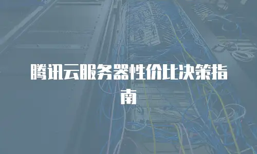 腾讯云服务器性价比决策指南