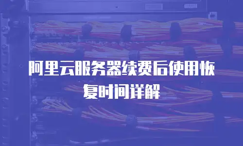 阿里云服务器续费后使用恢复时间详解