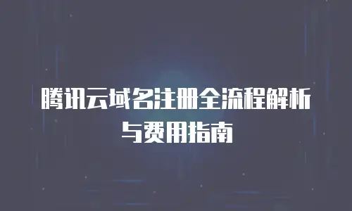 腾讯云域名注册全流程解析与费用指南