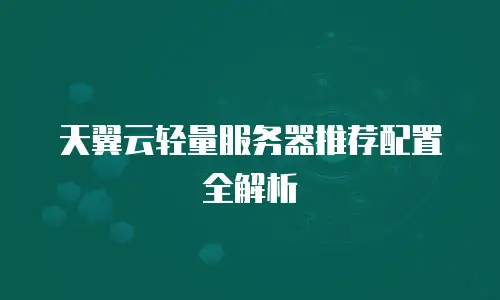 天翼云轻量服务器推荐配置全解析