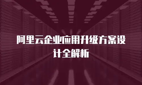 阿里云企业应用升级方案设计全解析