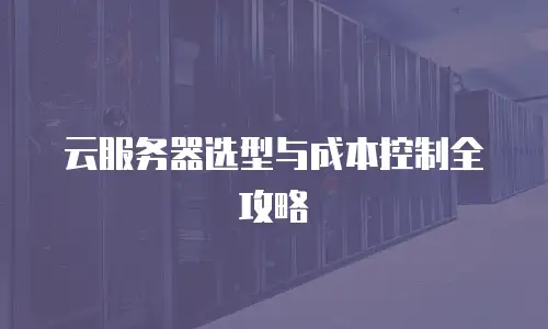 云服务器选型与成本控制全攻略