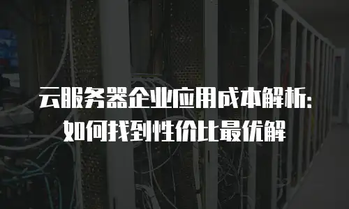 云服务器企业应用成本解析：如何找到性价比最优解