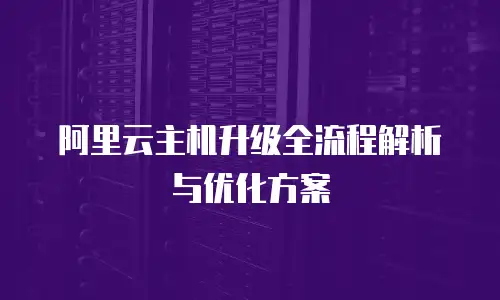 阿里云主机升级全流程解析与优化方案