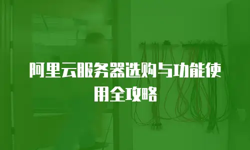 阿里云服务器选购与功能使用全攻略
