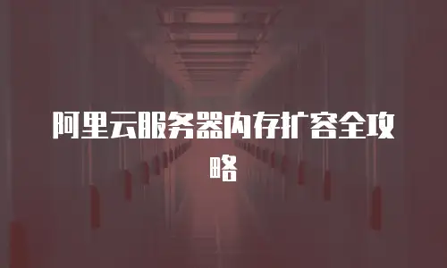 阿里云服务器内存扩容全攻略