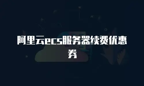 阿里云ecs服务器续费优惠券