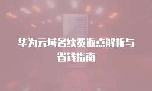 华为云域名续费返点解析与省钱指南