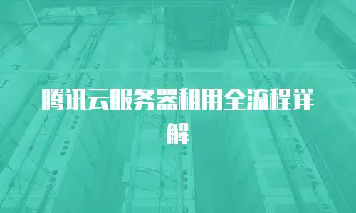 腾讯云服务器租用全流程详解