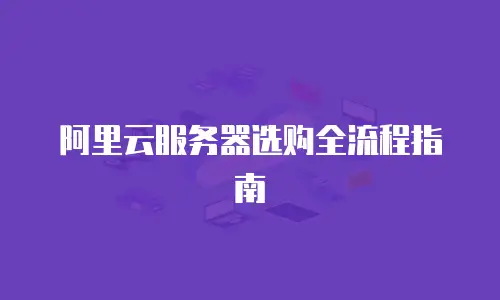 阿里云服务器选购全流程指南