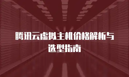 腾讯云虚拟主机价格解析与选型指南