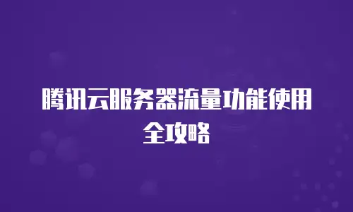 腾讯云服务器流量功能使用全攻略