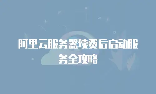阿里云服务器续费后启动服务全攻略