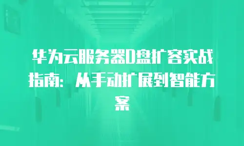 华为云服务器D盘扩容实战指南：从手动扩展到智能方案